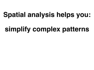 Spatial analysis helps you: 
simplify complex patterns 
make better decisions 
tell your project’s story 
 