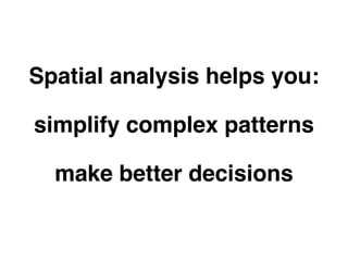 Spatial analysis helps you: 
simplify complex patterns 
make better decisions 
tell your project’s story 
 