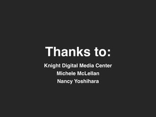 Thanks to: 
Knight Digital Media Center" 
Michele McLellan" 
Nancy Yoshihara 
 