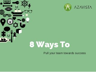 8 Ways To
Pull your team towards success
 