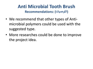 Anti Microbial Tooth Brush
Recommendations: (‫)التوصيات‬
• We recommend that other types of Anti-
microbial polymers could be used with the
suggested type.
• More researches could be done to improve
the project idea.
 