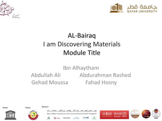 AL-Bairaq
I am Discovering Materials
Module Title
Ibn Alhaytham
Abdullah Ali Abdurahman Rashed
Fahad HosnyGehad Moussa
 