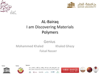 AL-Bairaq
I am Discovering Materials
Polymers
Genius
Mohammed Khaled Khaled Ghazy
Faisal Nasser
 