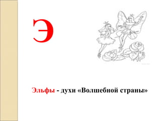 Э
Эльфы - духи «Волшебной страны»
 