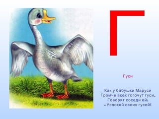 Гуси
Как у бабушки Маруси
,Громче всех гогочут гуси
:Говорят соседи ей
- !Успокой своих гусей
 