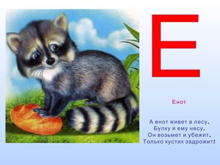 Енот
,А енот живет в лесу
.Булку я ему несу
,Он возьмет и убежит
!Только кустик задрожит
 