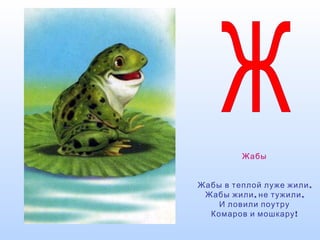 Жабы
,Жабы в теплой луже жили
, ,Жабы жили не тужили
И ловили поутру
!Комаров и мошкару
 