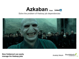 Azkaban from
Solve the problem of Hadoop job dependencies
Now Voldemort can easily
manage his Hadoop jobs
Anatoliy Nikulin
 