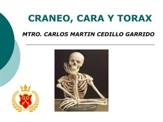CRANEO, CARA Y TORAX
MTRO. CARLOS MARTIN CEDILLO GARRIDO
 