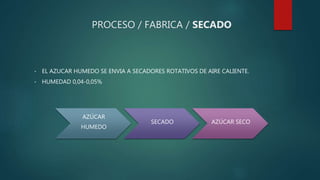 PROCESO / FABRICA / SECADO
• EL AZUCAR HUMEDO SE ENVIA A SECADORES ROTATIVOS DE AIRE CALIENTE.
• HUMEDAD 0,04-0,05%
AZÚCAR
HUMEDO
SECADO AZÚCAR SECO
 