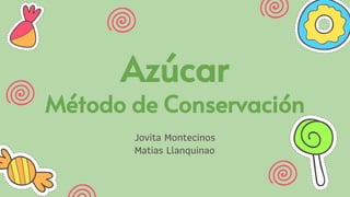 Jovita Montecinos
Matias Llanquinao
Azúcar
Método de Conservación
 