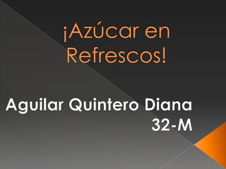¡Azúcar en Refrescos! Aguilar Quintero Diana 32-M 