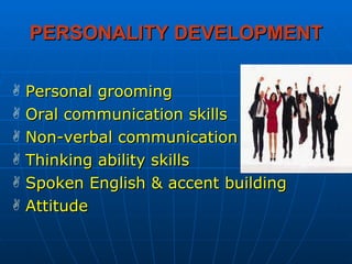 PERSONALITY DEVELOPMENT Personal grooming Oral communication skills Non-verbal communication Thinking ability skills Spoken English & accent building Attitude  