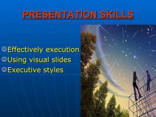 PRESENTATION SKILLS Effectively execution Using visual slides Executive styles 