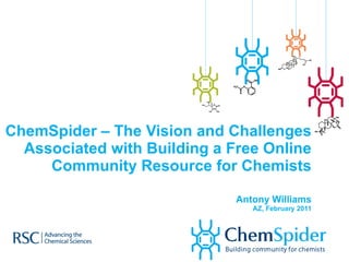 ChemSpider – The Vision and Challenges Associated with Building a Free Online Community Resource for Chemists Antony Williams AZ, February 2011 