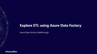 #AzConfDev
Explore ETL using Azure Data Factory
Azure Data Factory Walkthrough
 