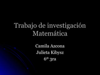 Trabajo de investigación
      Matemática
       Camila Azcona
       Julieta Kibysz
           6º 3ra
 