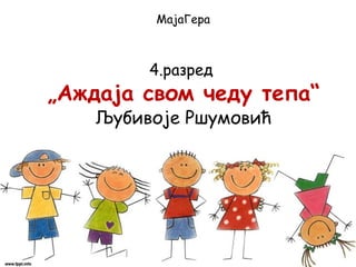 „Аждаја свом чеду тепа“
Љубивоје Ршумовић
МајаГера
4.разред
 