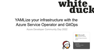 YAMLize your infrastructure with the
Azure Service Operator and GitOps
Azure Developer Community Day 2022
 
