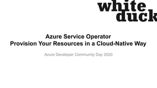 Azure Service Operator
Provision Your Resources in a Cloud-Native Way
Azure Developer Community Day 2020
 