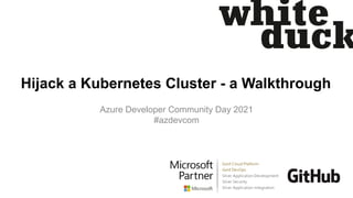 Hijack a Kubernetes Cluster - a Walkthrough
Azure Developer Community Day 2021
#azdevcom
 