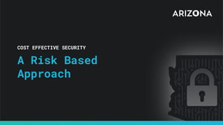 COST EFFECTIVE SECURITY
A Risk Based
Approach
 