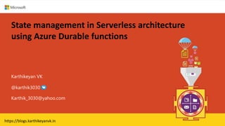 State management in Serverless architecture
using Azure Durable functions
Karthikeyan VK
Karthik_3030@yahoo.com
@karthik3030
https://blogs.karthikeyanvk.in
 