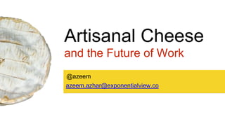 Artisanal Cheese
and the Future of Work
azeem.azhar@exponentialview.co
@azeem
 