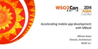 Accelera'ng	
  mobile	
  app	
  development	
  
with	
  MBaaS	
  
A8ham	
  Azeez	
  
Director,	
  Architecture	
  
	
  	
  	
  	
  	
  WSO2	
  Inc.	
  
 