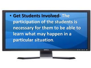 • Get Students Involved- The
participation of the students is
necessary for them to be able to
learn what may happen in a
particular situation.
 