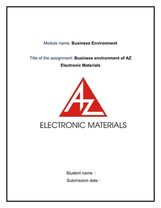 Module name: Business Environment


Title of the assignment: Business environment of AZ
               Electronic Materials




                  Student name :
                  Submission date :
 