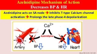 Azelnidipine Mechanism of Action
Decreases BP & HR
Drugs 2003; 63(23): 2613-2621
Azelnidipine acts on SA node  Inhibits T-type Calcium channel
activation  Prolongs the late phase-4 depolarization
 