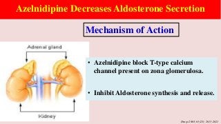 Azelnidipine Decreases Aldosterone Secretion
Drugs 2003; 63(23): 2613-2621
Mechanism of Action
• Azelnidipine block T-type calcium
channel present on zona glomerulosa.
• Inhibit Aldosterone synthesis and release.
 