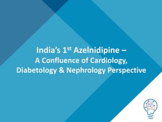 1
India’s 1st Azelnidipine –
A Confluence of Cardiology,
Diabetology & Nephrology Perspective
 