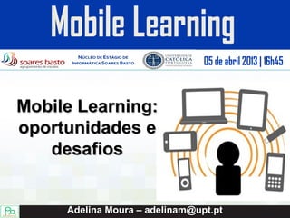 Mobile Learning:
oportunidades e
   desafios


     Adelina Moura – adelinam@upt.pt
 