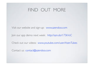 FIND OUT MORE

Visit our website and sign-up: www.azendoo.com
Join our app demo next week: http://azn.do/173kVsC
Check out our videos: www.youtube.com/user/AzenTubes
Contact us: contact@azendoo.com

 