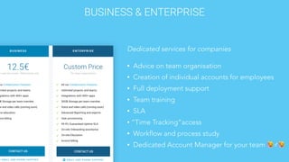 Dedicated services for companies
• Advice on team organisation
• Creation of individual accounts for employees
• Full deployment support
• Team training
• SLA
• “Time Tracking”access
• Workflow and process study
• Dedicated Account Manager for your team 🙋♂🙋
BUSINESS & ENTERPRISE
 