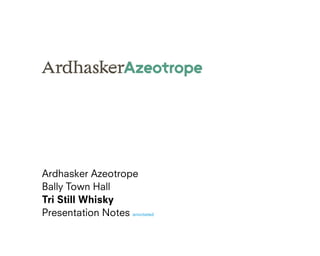 Ardhasker Azeotrope
Bally Town Hall
Tri Still Whisky
Presentation Notes annotated
 