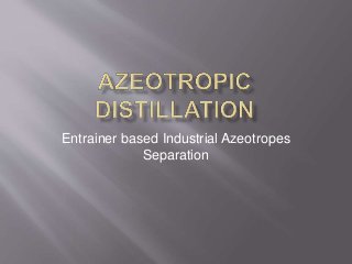 Entrainer based Industrial Azeotropes
Separation
 