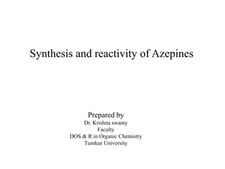 Synthesis and reactivity of Azepines
Prepared by
Dr. Krishna swamy
Faculty
DOS & R in Organic Chemistry
Tumkur University
 