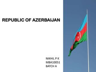 REPUBLIC OF AZERBAIJAN




                NIKHIL P K
                MBA10051
                BATCH A
 