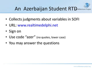 An  Azerbaijan Student RTD Collects judgments about variables in SOFI URL:  www.realtimedelphi.net Sign on Use code “azer”  (no quotes, lower case) You may answer the questions 