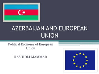 AZERBAIJAN AND EUROPEAN
           UNION
Political Economy of European
             Union

   RASHIDLI MAMMAD
 