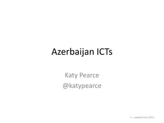 Azerbaijan ICTs
Katy Pearce
@katypearce
1 – updated July 2013
 