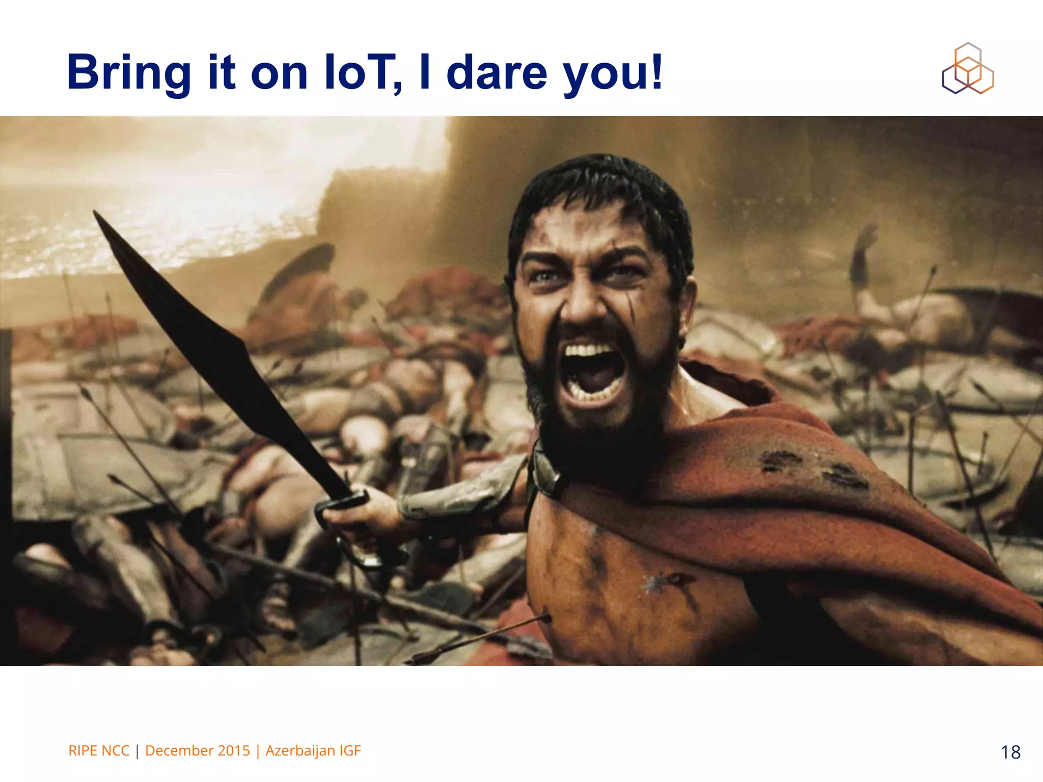 RIPE NCC | December 2015 | Azerbaijan IGF 18
Bring it on IoT, I dare you!
 