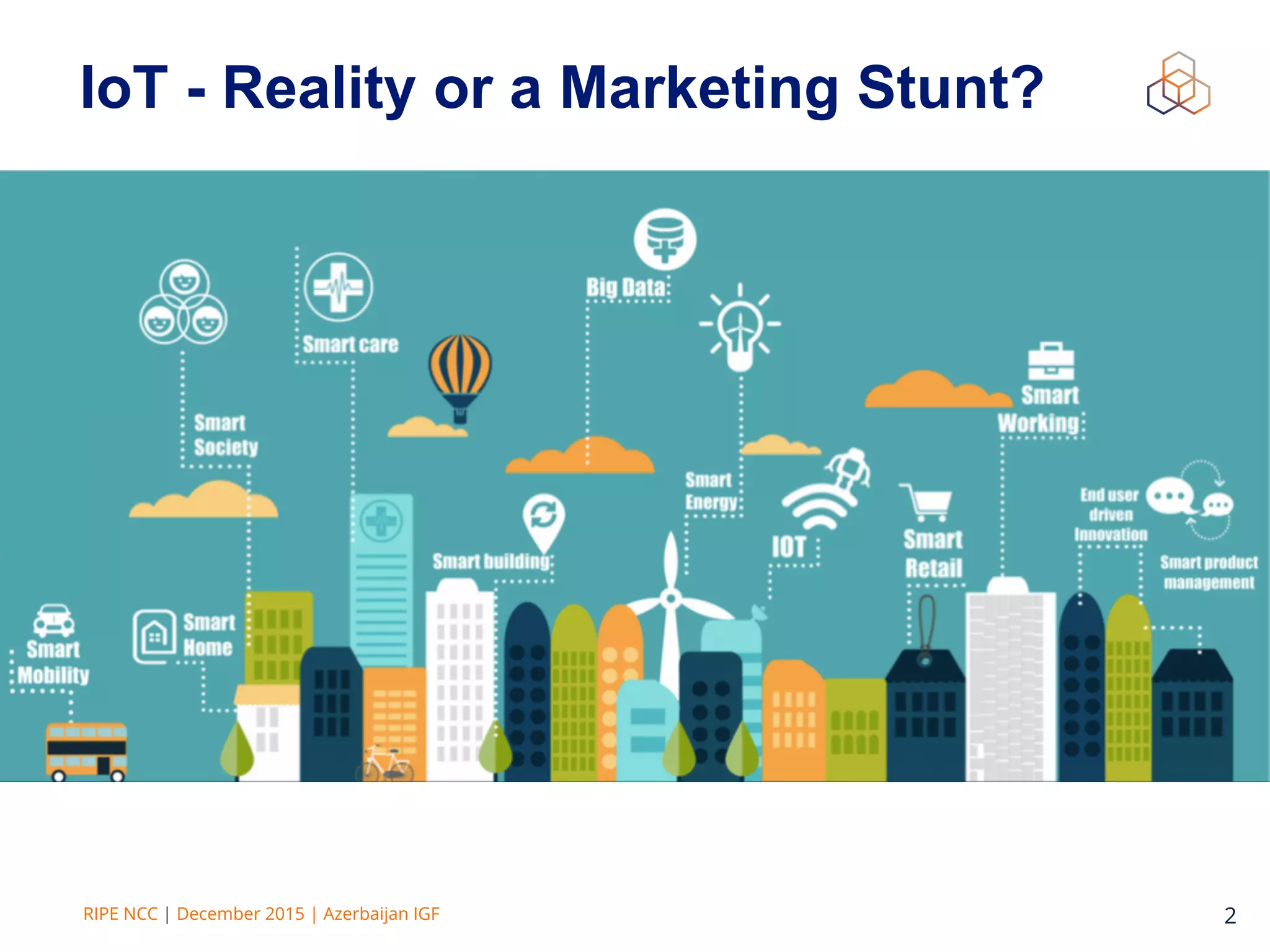RIPE NCC | December 2015 | Azerbaijan IGF 2
IoT - Reality or a Marketing Stunt?
 