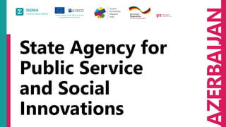 AZERBAIJAN
State Agency for
Public Service
and Social
Innovations
 