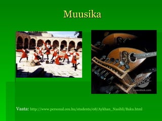 Muusika Vaata:   http://www.personal.ceu.hu/students/08/Aykhan_Nasibli/Baku.html 