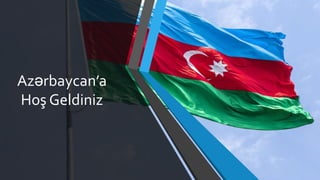 Azərbaycan’a
Hoş Geldiniz
 