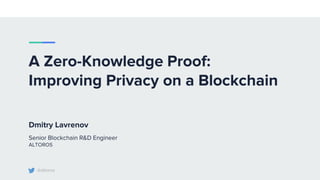 A Zero-Knowledge Proof:
Improving Privacy on a Blockchain
Dmitry Lavrenov
Senior Blockchain R&D Engineer
ALTOROS
@altoros
 